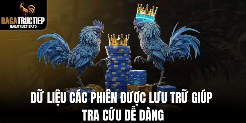 Dữ liệu các phiên được lưu trữ giúp tra cứu dễ dàng