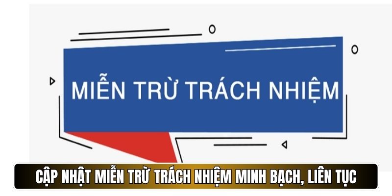 Cập nhật miễn trừ trách nhiệm minh bạch, liên tục